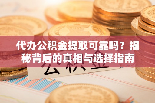 六枝代办公积金提取可靠吗？揭秘背后的真相与选择指南
