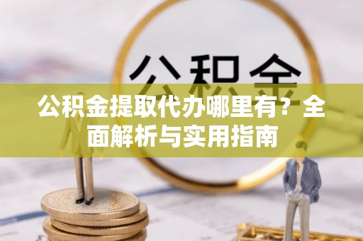麦寮公积金提取代办哪里有？全面解析与实用指南