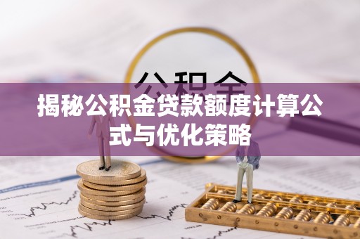 云县揭秘公积金贷款额度计算公式与优化策略