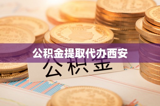 钦南公积金提取代办西安