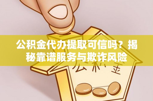 光复公积金代办提取可信吗？揭秘靠谱服务与欺诈风险